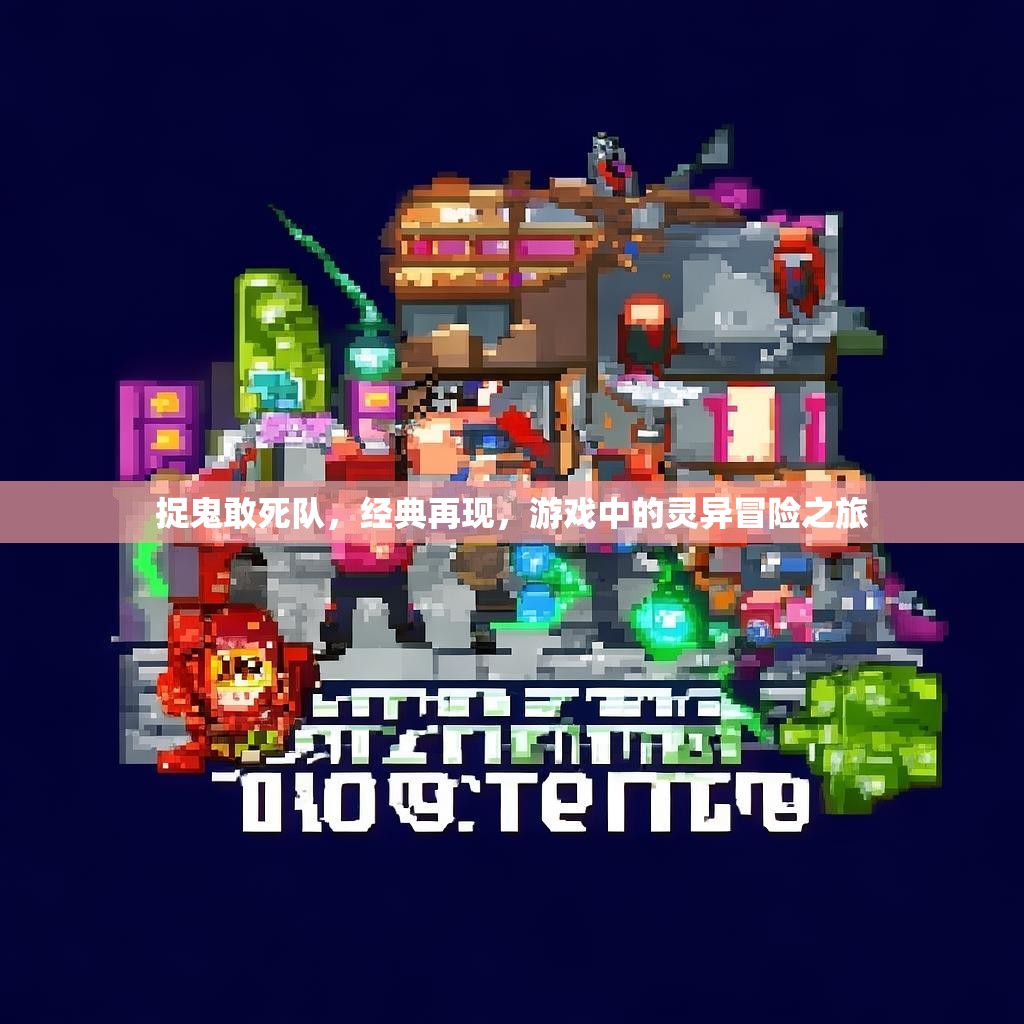 捉鬼敢死队,经典再现,游戏中的灵异冒险之旅 捉鬼敢死队,经典再现,游戏中的灵异冒险之旅