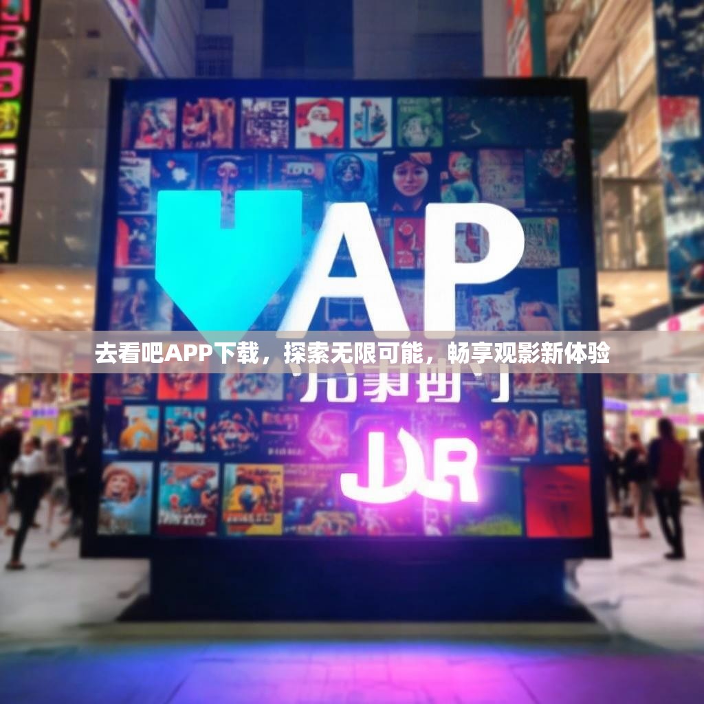 去看吧APP下载,探索无限可能,畅享观影新体验 去看吧APP下载,探索无限可能,畅享观影新体验