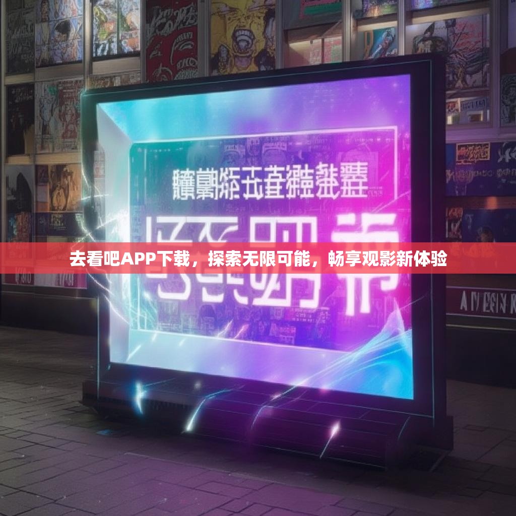 去看吧APP下载,探索无限可能,畅享观影新体验 去看吧APP下载,探索无限可能,畅享观影新体验