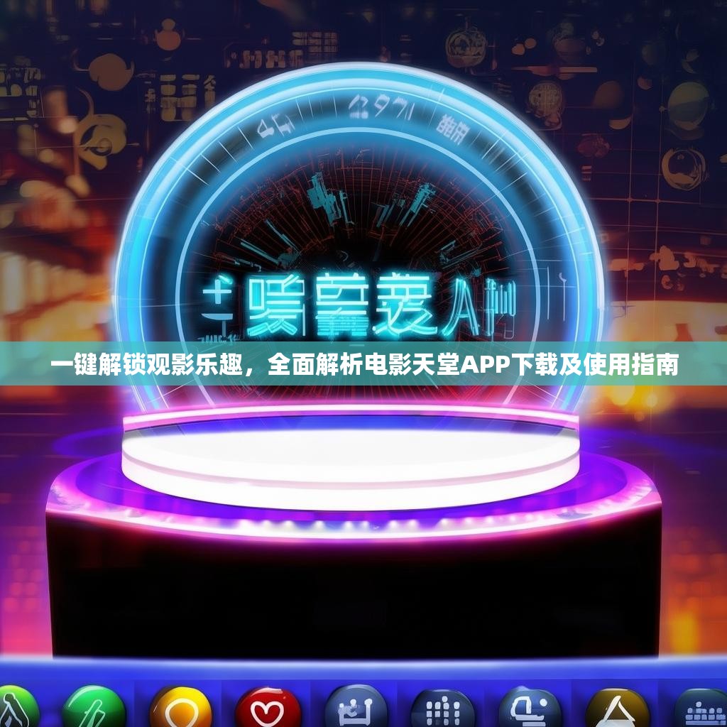一键解锁观影乐趣，全面解析电影天堂APP下载及使用指南