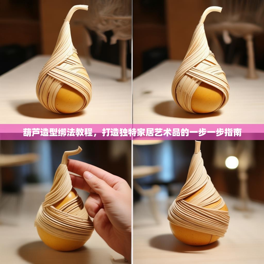 葫芦造型绑法教程,打造独特家居艺术品的一步一步指南 葫芦造型绑法教程,打造独特家居艺术品的一步一步指南