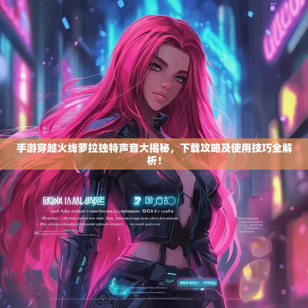 手游穿越火线萝拉独特声音大揭秘，下载攻略及使用技巧全解析！