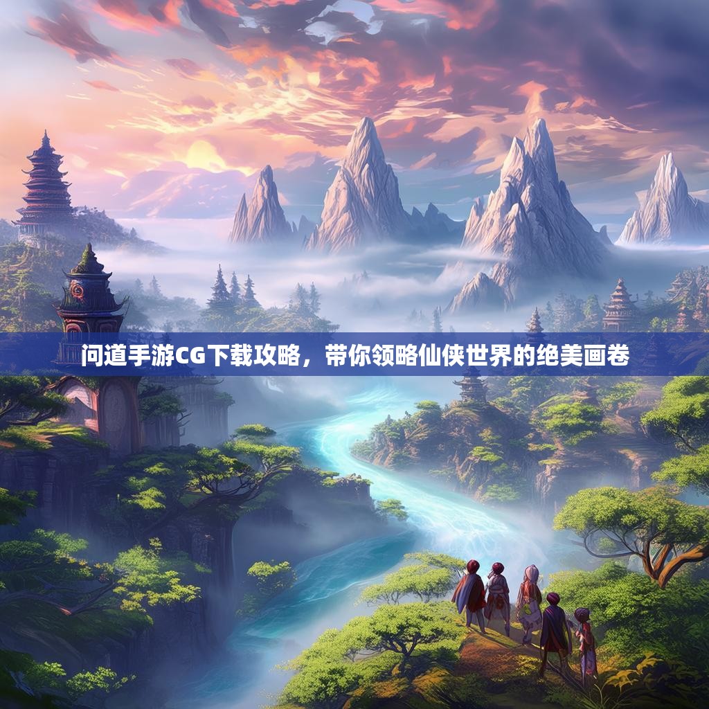 问道手游CG下载攻略，带你领略仙侠世界的绝美画卷
