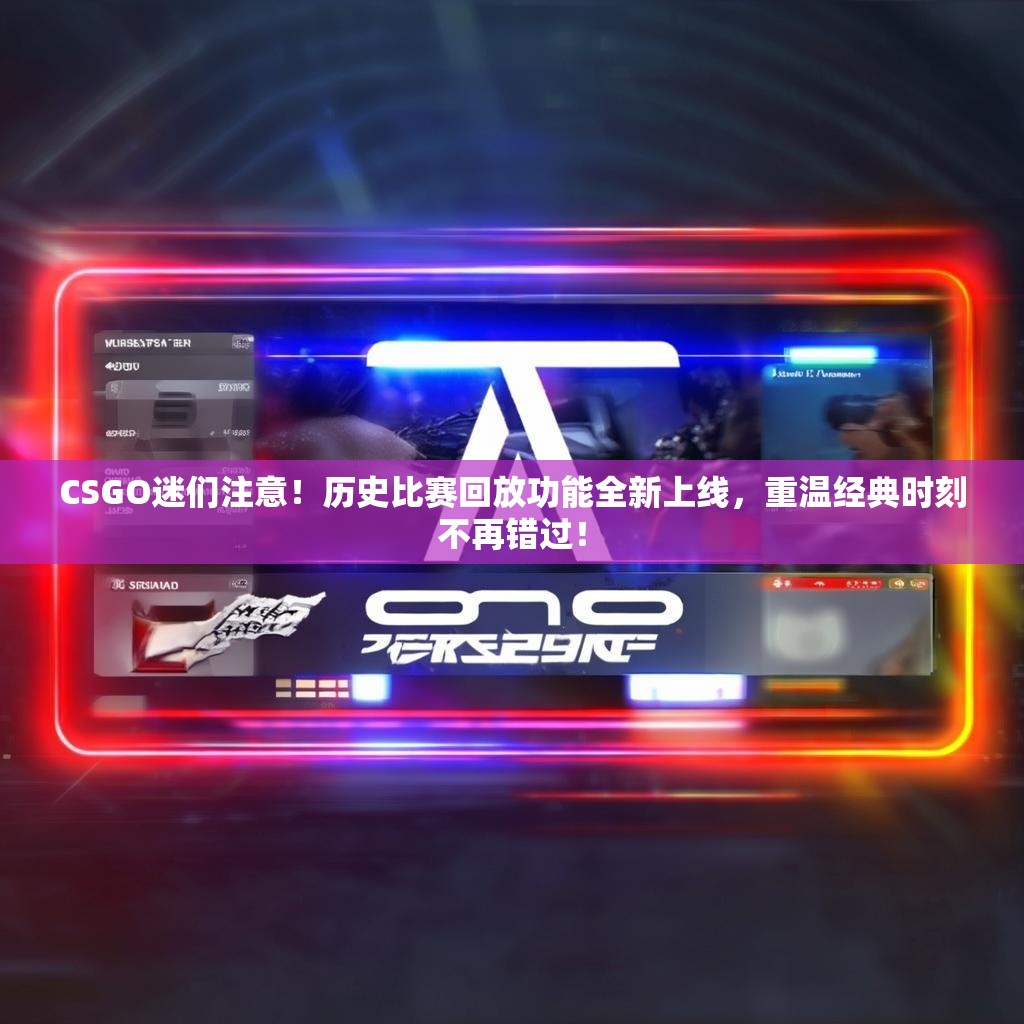 CSGO迷们注意!历史比赛回放功能全新上线,重温经典时刻不再错过! CSGO迷们注意!历史比赛回放功能全新上线,重温经典时刻不再错过!