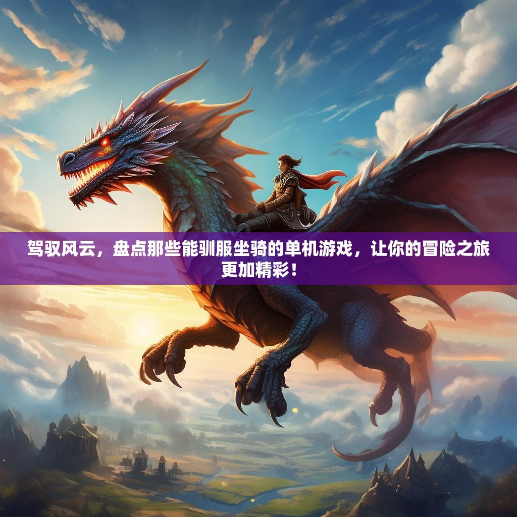 驾驭风云,盘点那些能驯服坐骑的单机游戏,让你的冒险之旅更加精彩! 驾驭风云,盘点那些能驯服坐骑的单机游戏,让你的冒险之旅更加精彩!
