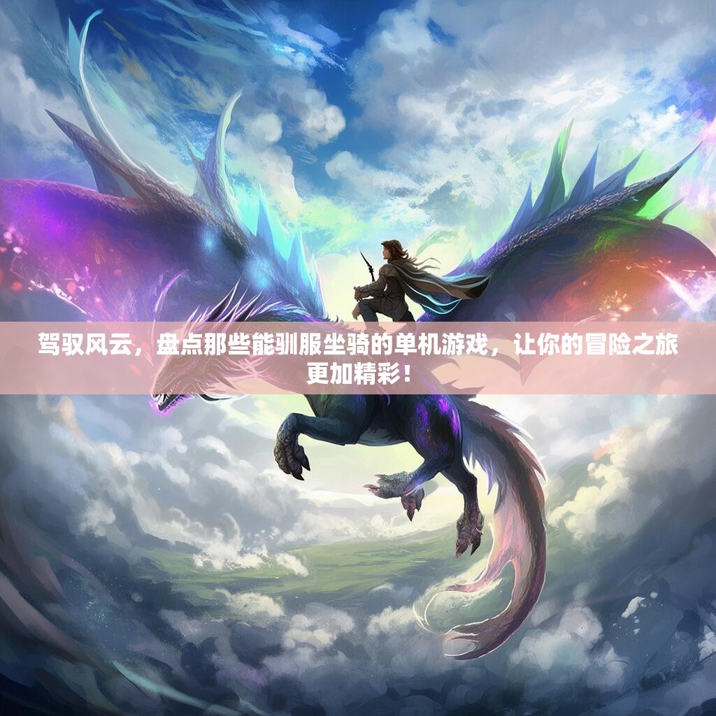 驾驭风云,盘点那些能驯服坐骑的单机游戏,让你的冒险之旅更加精彩! 驾驭风云,盘点那些能驯服坐骑的单机游戏,让你的冒险之旅更加精彩!