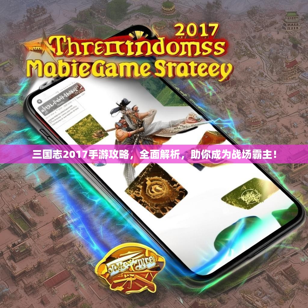 三国志2017手游攻略，全面解析，助你成为战场霸主！