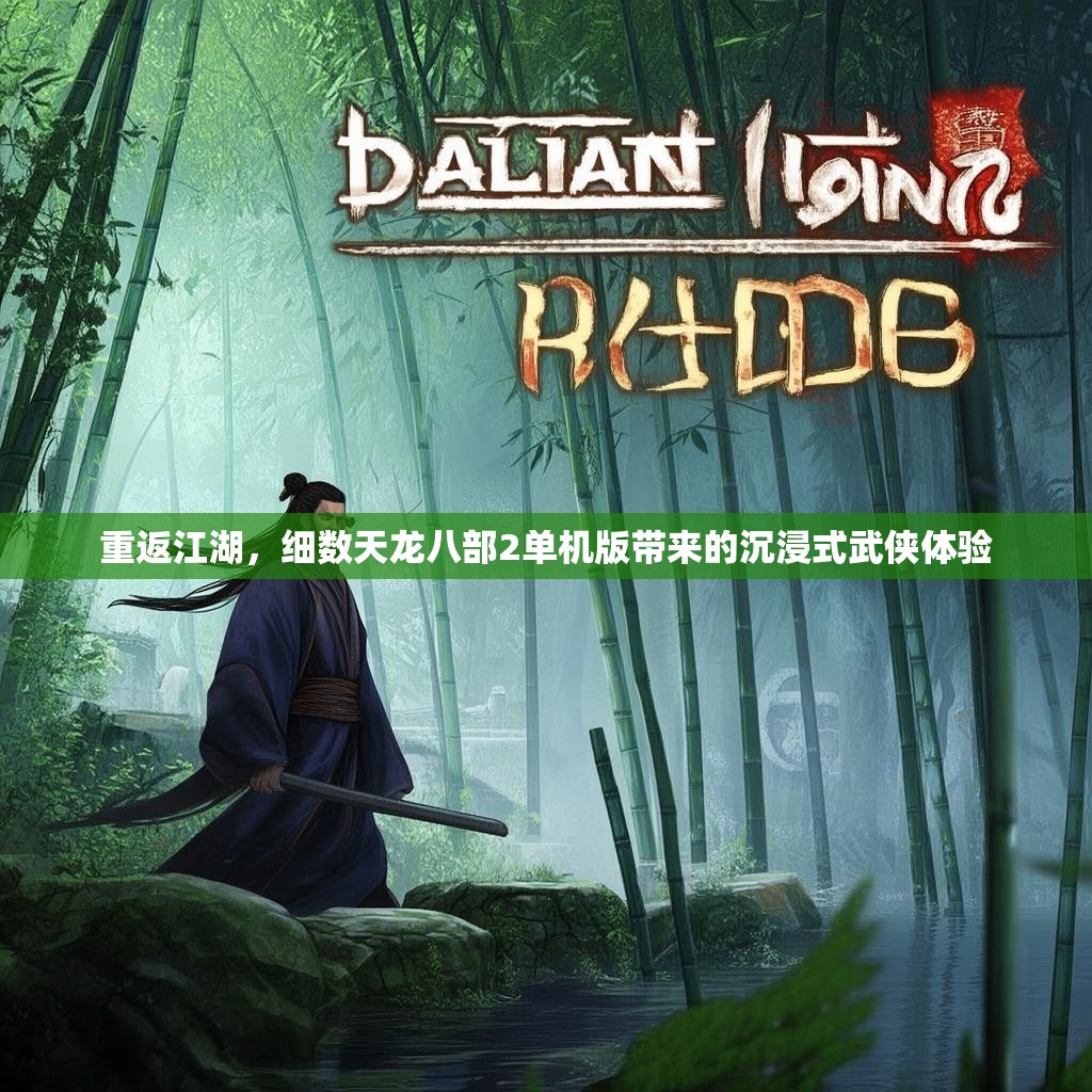 重返江湖,细数天龙八部2单机版带来的沉浸式武侠体验 重返江湖,细数天龙八部2单机版带来的沉浸式武侠体验