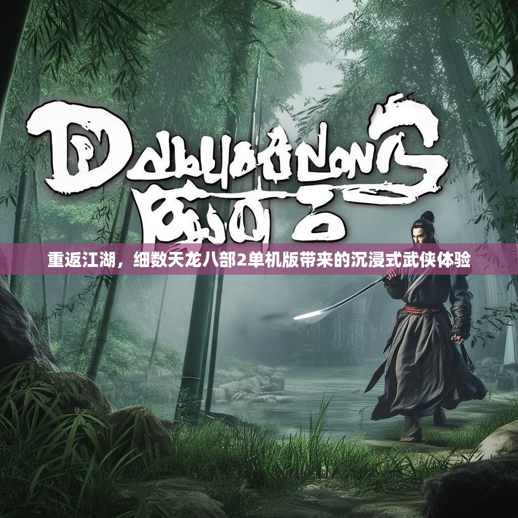 重返江湖,细数天龙八部2单机版带来的沉浸式武侠体验 重返江湖,细数天龙八部2单机版带来的沉浸式武侠体验