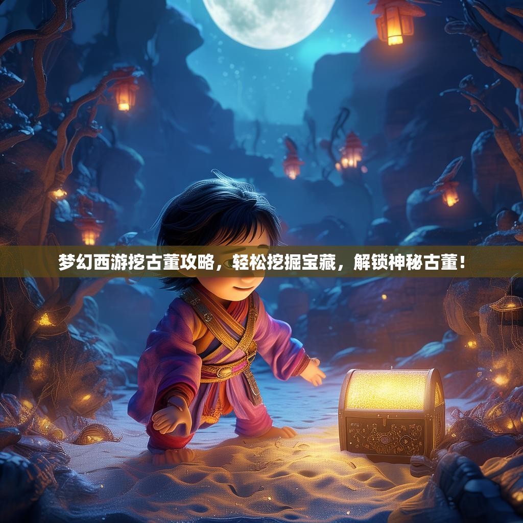梦幻西游挖古董攻略,轻松挖掘宝藏,解锁神秘古董! 梦幻西游挖古董攻略,轻松挖掘宝藏,解锁神秘古董!