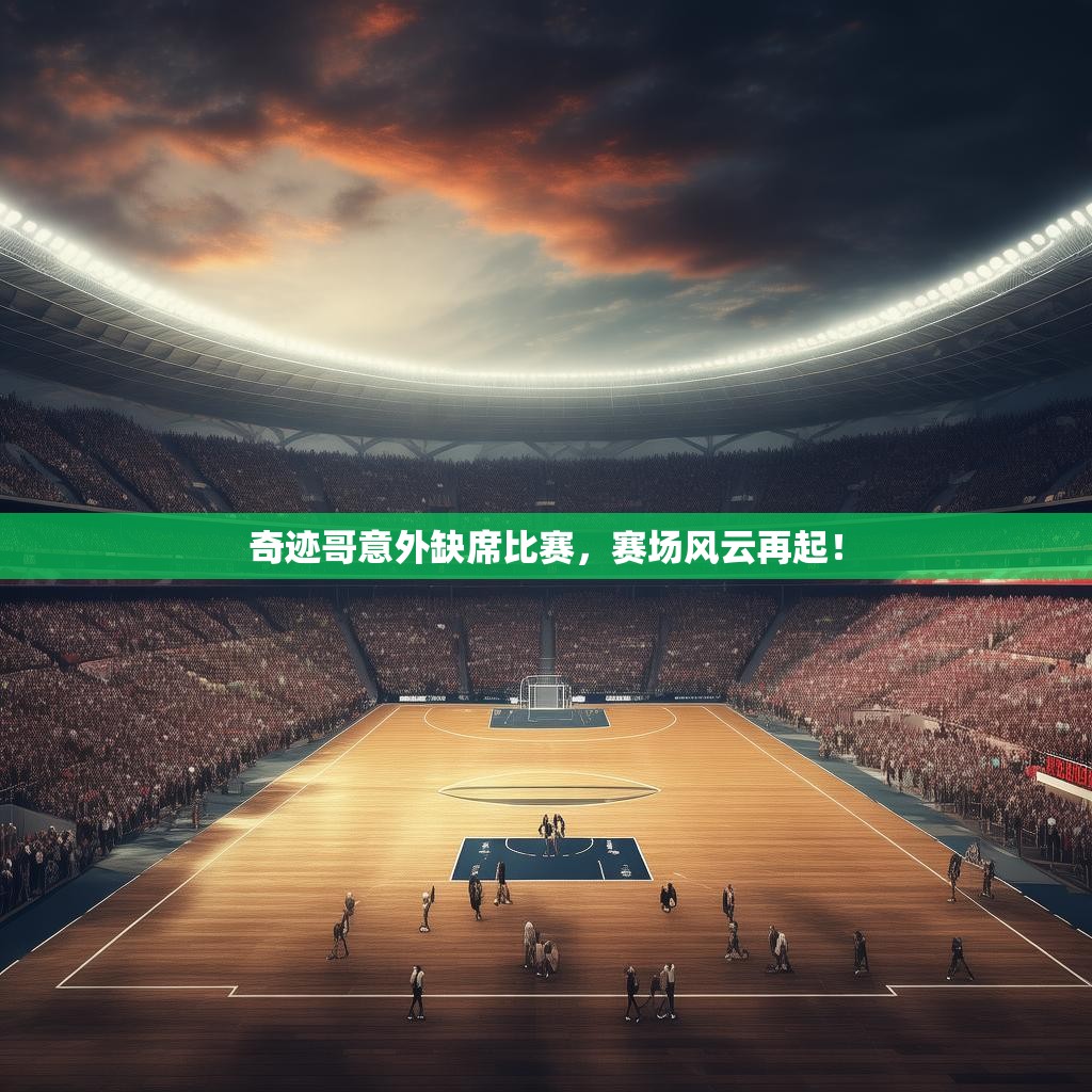 奇迹哥意外缺席比赛,赛场风云再起! 奇迹哥意外缺席比赛,赛场风云再起!