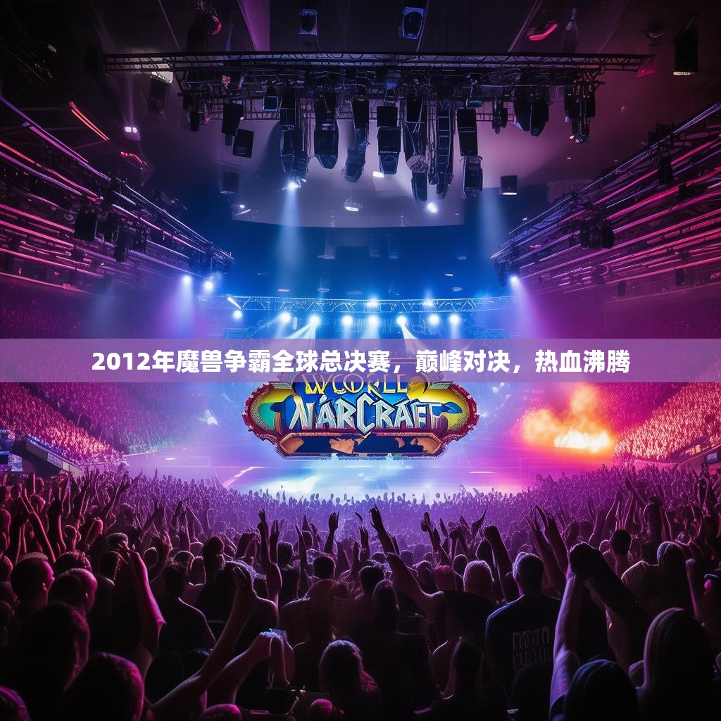 2012年魔兽争霸全球总决赛,巅峰对决,热血沸腾 2012年魔兽争霸全球总决赛,巅峰对决,热血沸腾