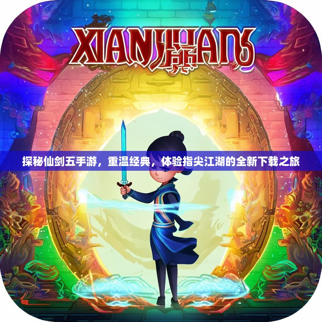 探秘仙剑五手游,重温经典,体验指尖江湖的全新下载之旅 探秘仙剑五手游,重温经典,体验指尖江湖的全新下载之旅