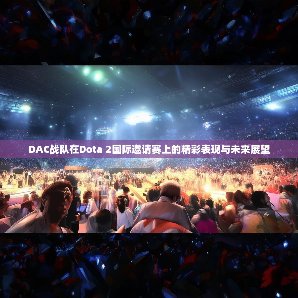 DAC战队在Dota 2国际邀请赛上的精彩表现与未来展望 DAC战队在Dota 2国际邀请赛上的精彩表现与未来展望
