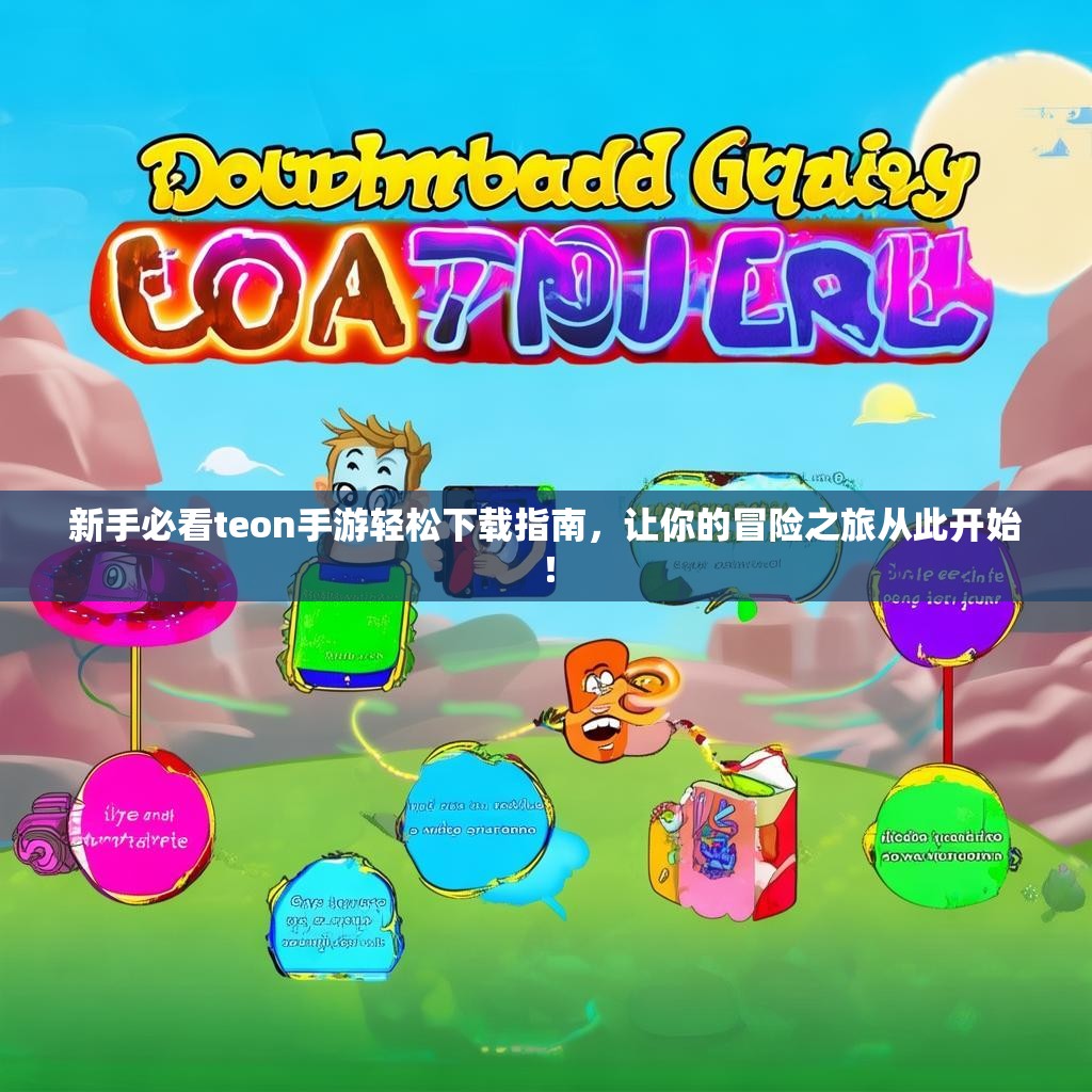 新手必看teon手游轻松下载指南,让你的冒险之旅从此开始! 新手必看teon手游轻松下载指南,让你的冒险之旅从此开始!