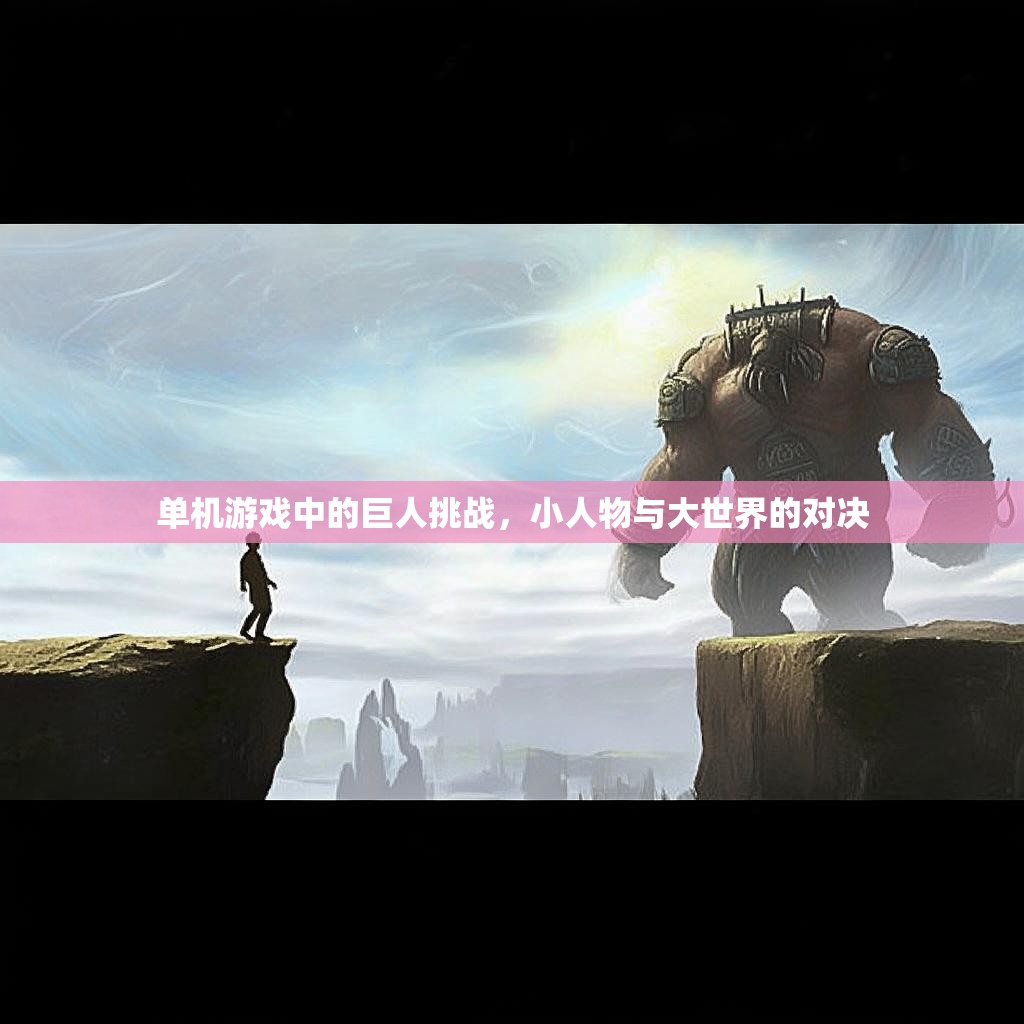 单机游戏中的巨人挑战,小人物与大世界的对决 单机游戏中的巨人挑战,小人物与大世界的对决