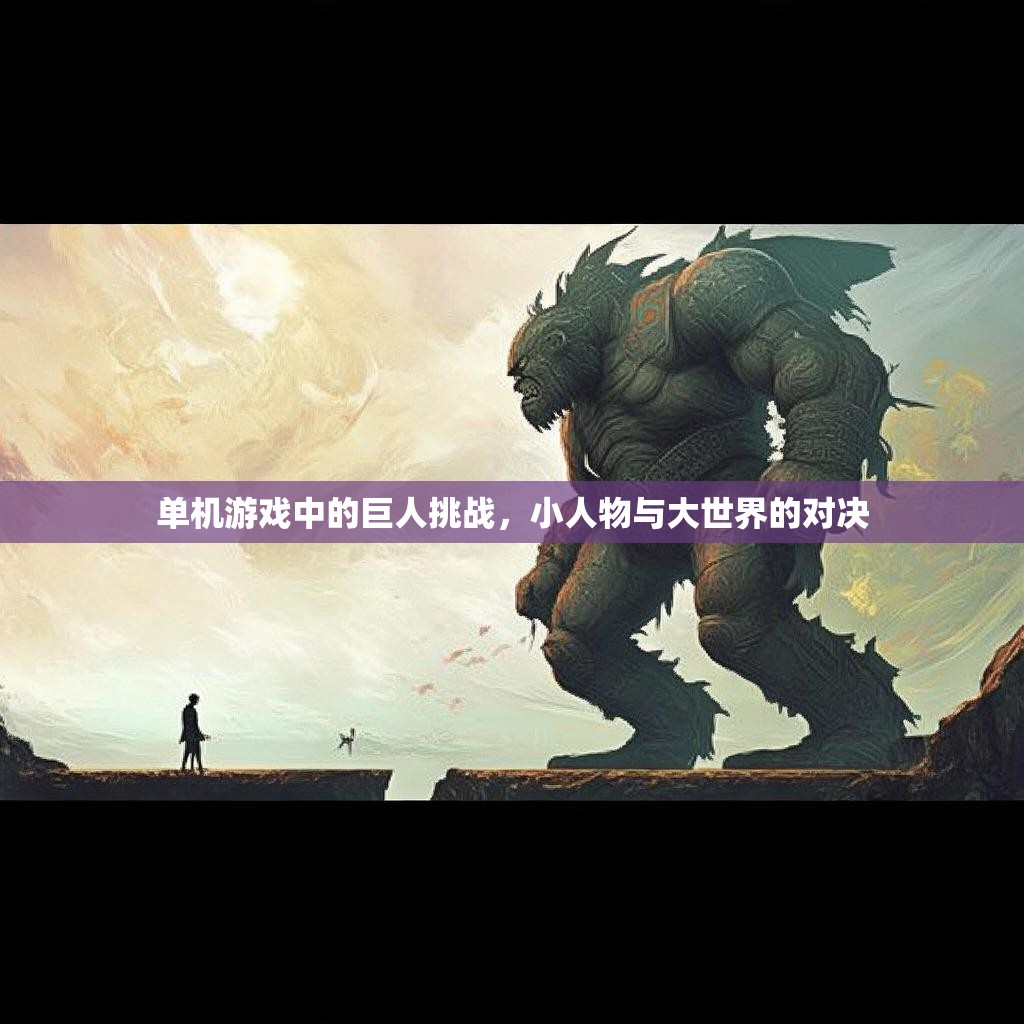 单机游戏中的巨人挑战,小人物与大世界的对决 单机游戏中的巨人挑战,小人物与大世界的对决