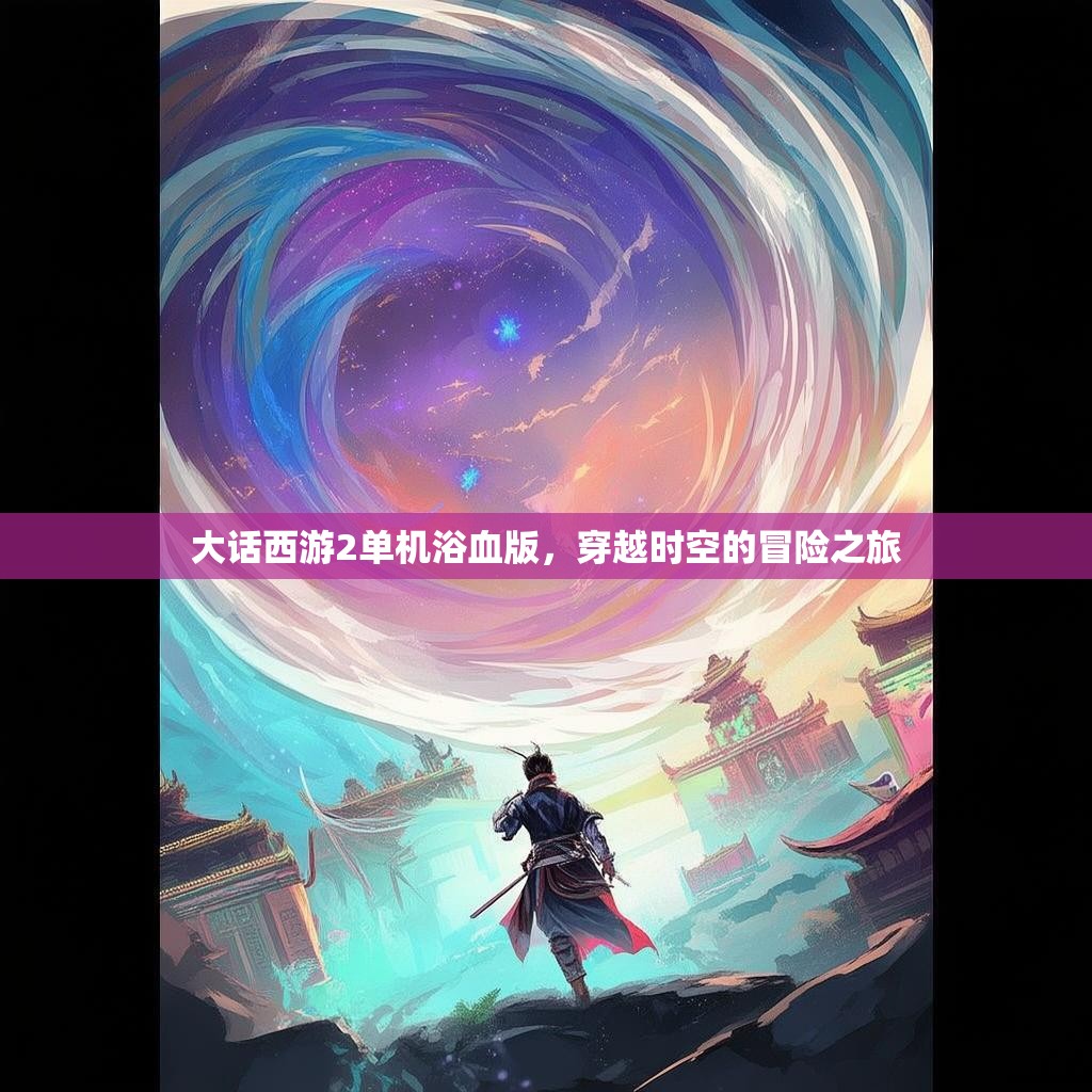 大话西游2单机浴血版，穿越时空的冒险之旅