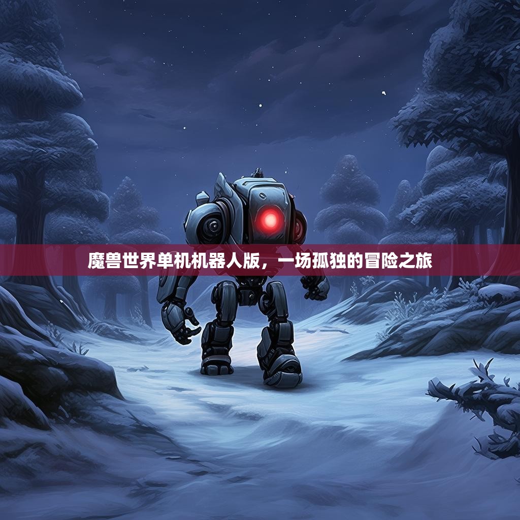 魔兽世界单机机器人版,一场孤独的冒险之旅 魔兽世界单机机器人版,一场孤独的冒险之旅