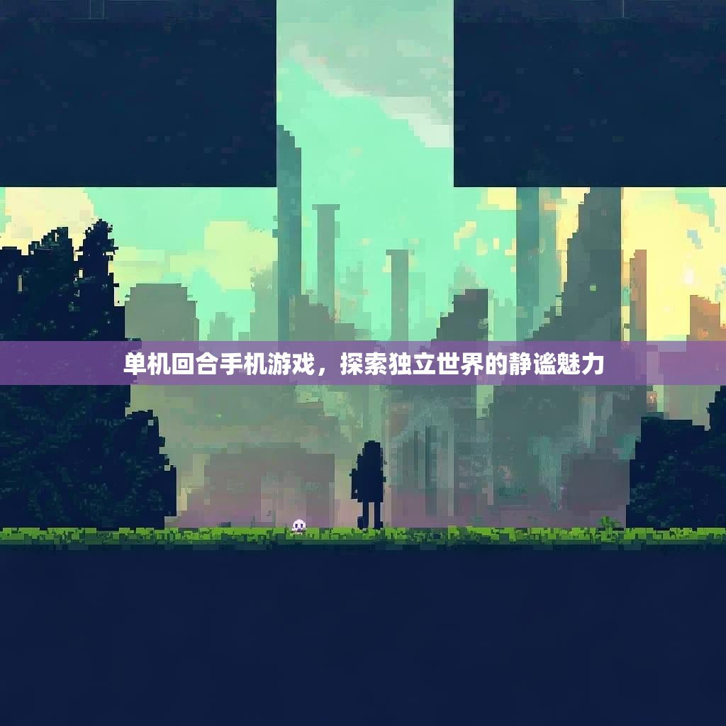单机回合手机游戏，探索独立世界的静谧魅力