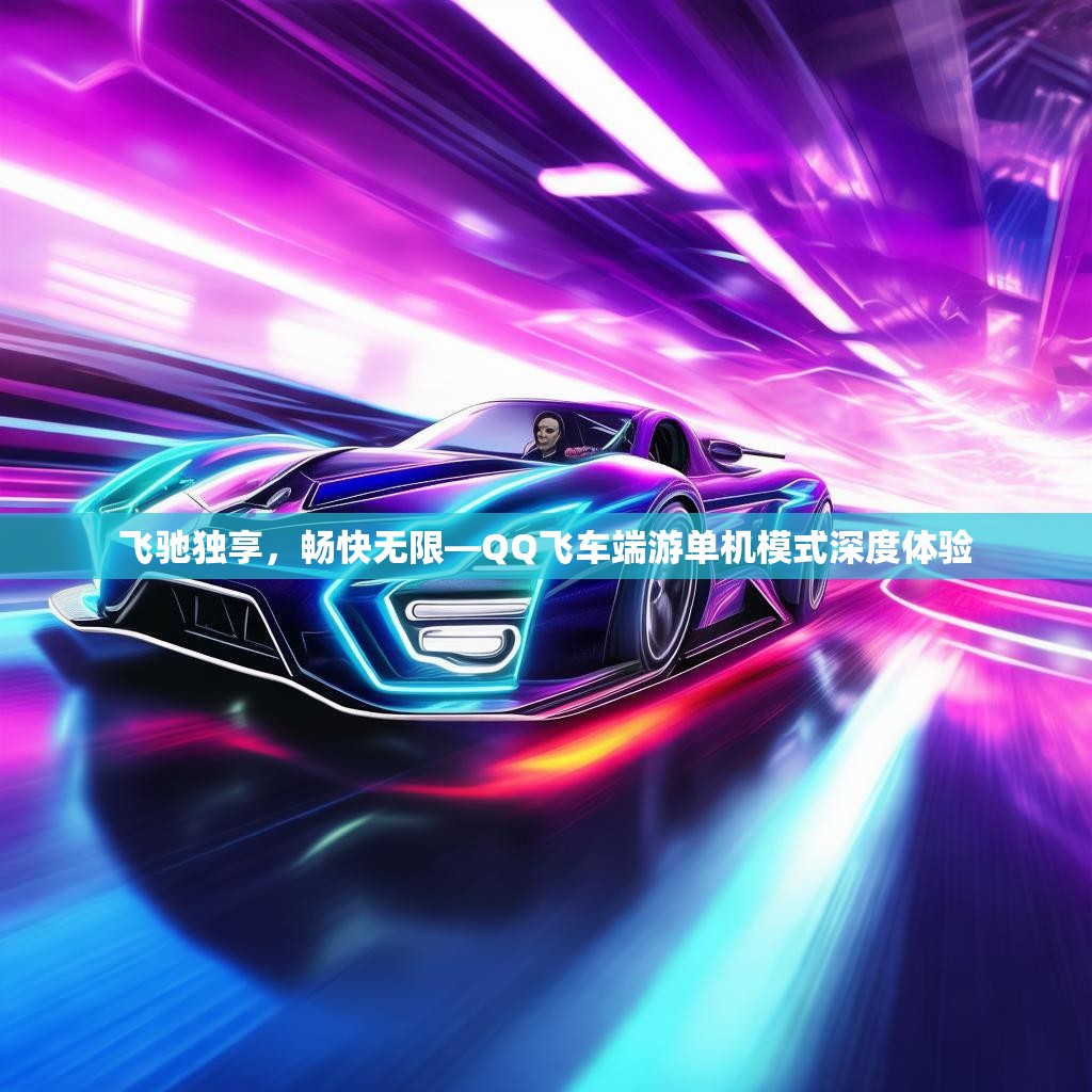 飞驰独享,畅快无限—QQ飞车端游单机模式深度体验 飞驰独享,畅快无限—QQ飞车端游单机模式深度体验