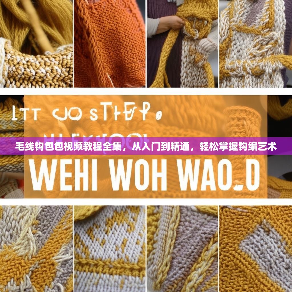 毛线钩包包视频教程全集,从入门到精通,轻松掌握钩编艺术 毛线钩包包视频教程全集,从入门到精通,轻松掌握钩编艺术