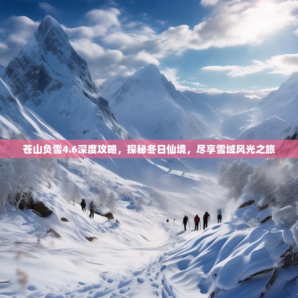 苍山负雪4.6深度攻略,探秘冬日仙境,尽享雪域风光之旅 苍山负雪4.6深度攻略,探秘冬日仙境,尽享雪域风光之旅