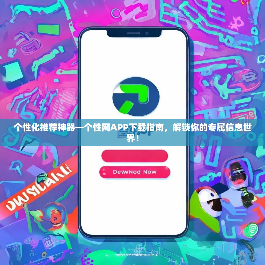 个性化推荐神器—个性网APP下载指南，解锁你的专属信息世界！