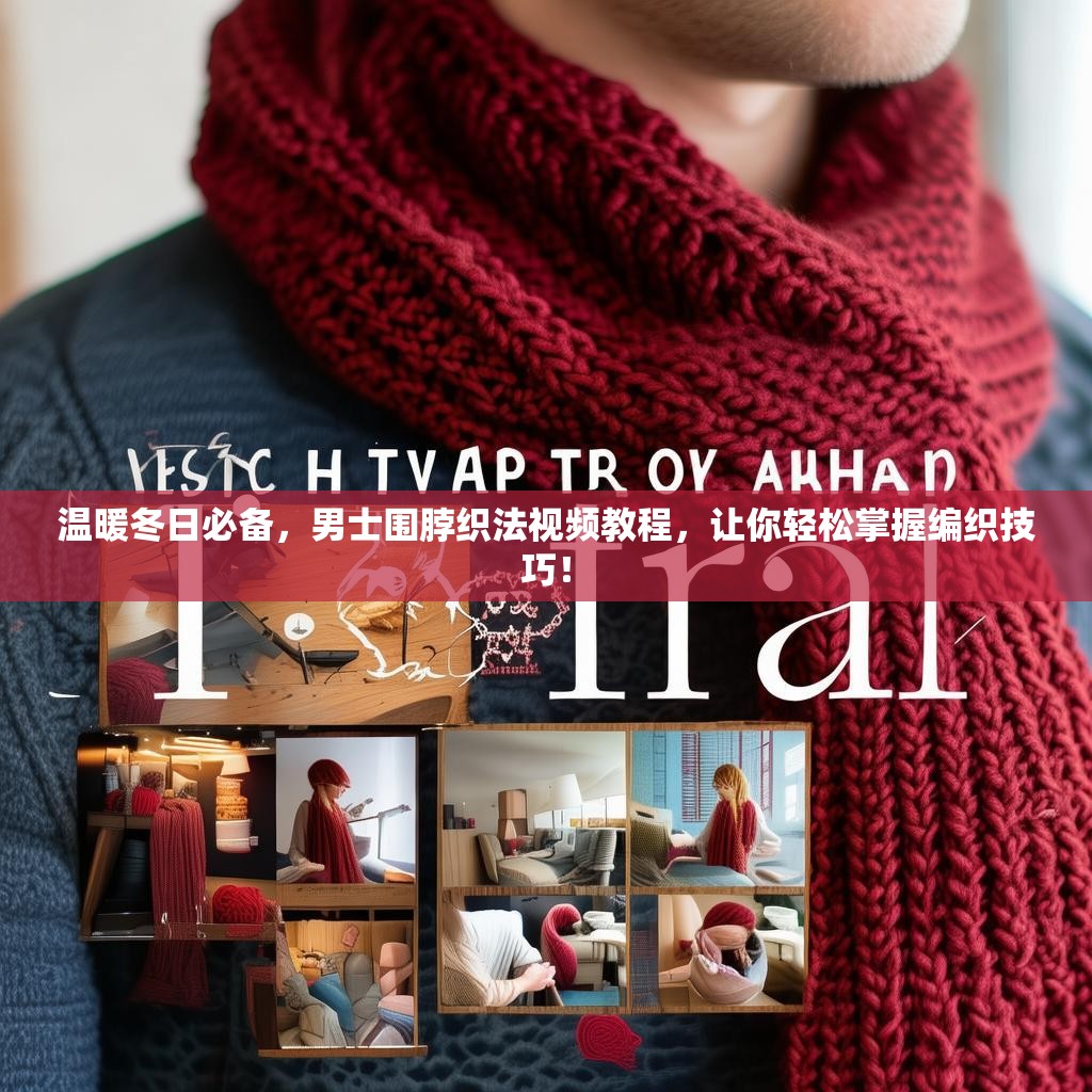 温暖冬日必备,男士围脖织法视频教程,让你轻松掌握编织技巧! 温暖冬日必备,男士围脖织法视频教程,让你轻松掌握编织技巧!