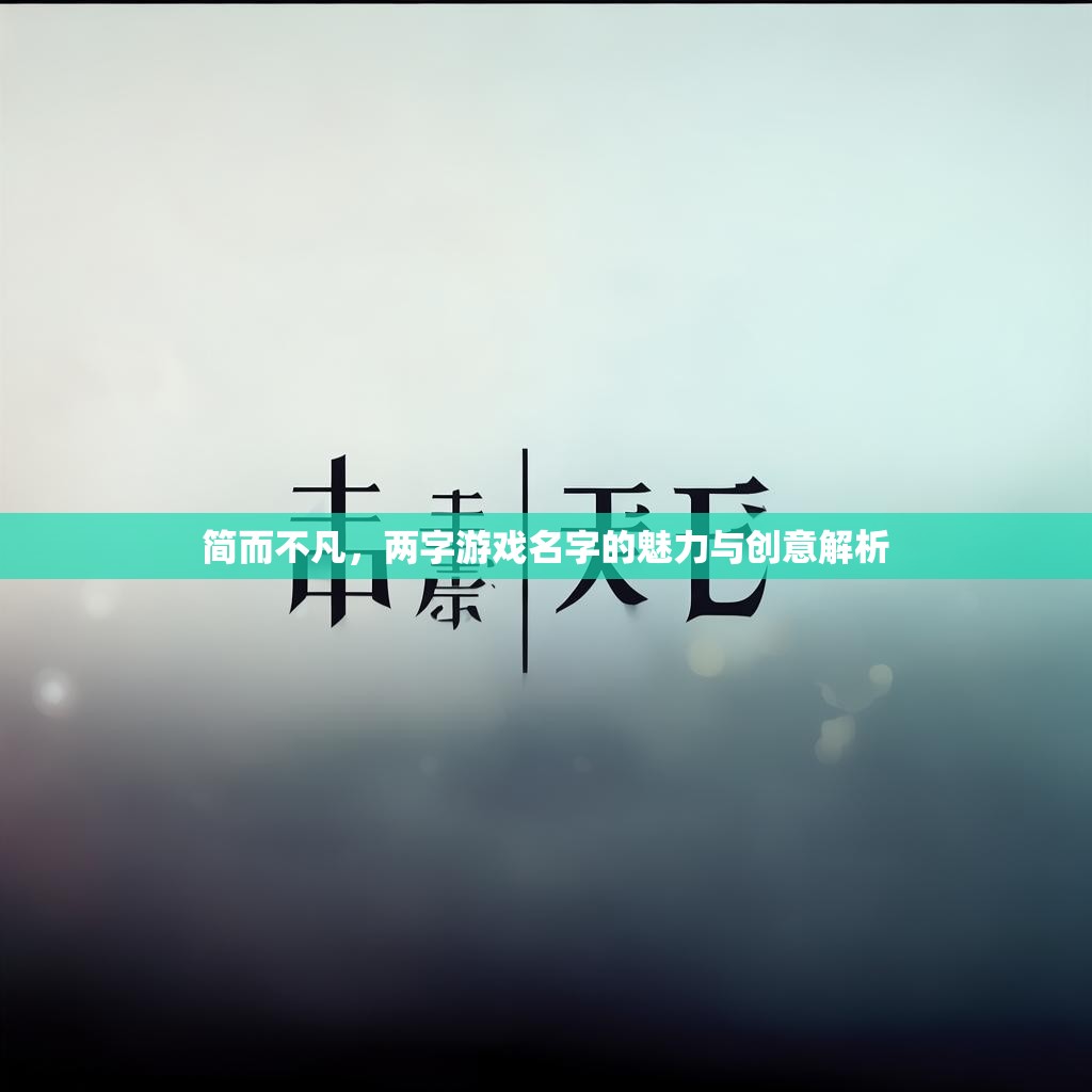 简而不凡,两字游戏名字的魅力与创意解析 简而不凡,两字游戏名字的魅力与创意解析
