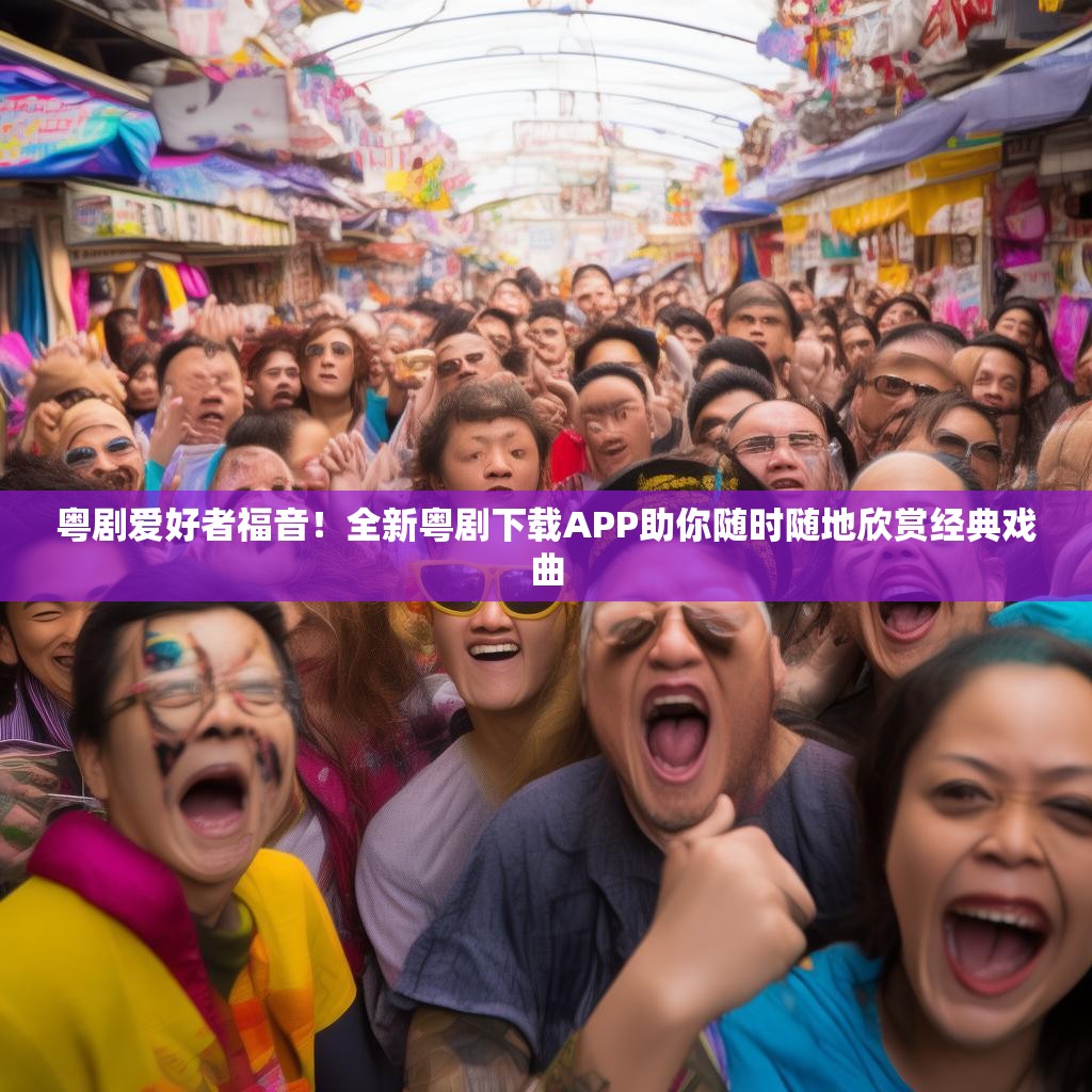 粤剧爱好者福音！全新粤剧下载APP助你随时随地欣赏经典戏曲