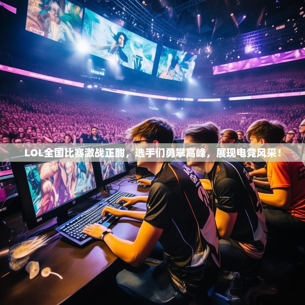 LOL全国比赛激战正酣，选手们勇攀高峰，展现电竞风采！