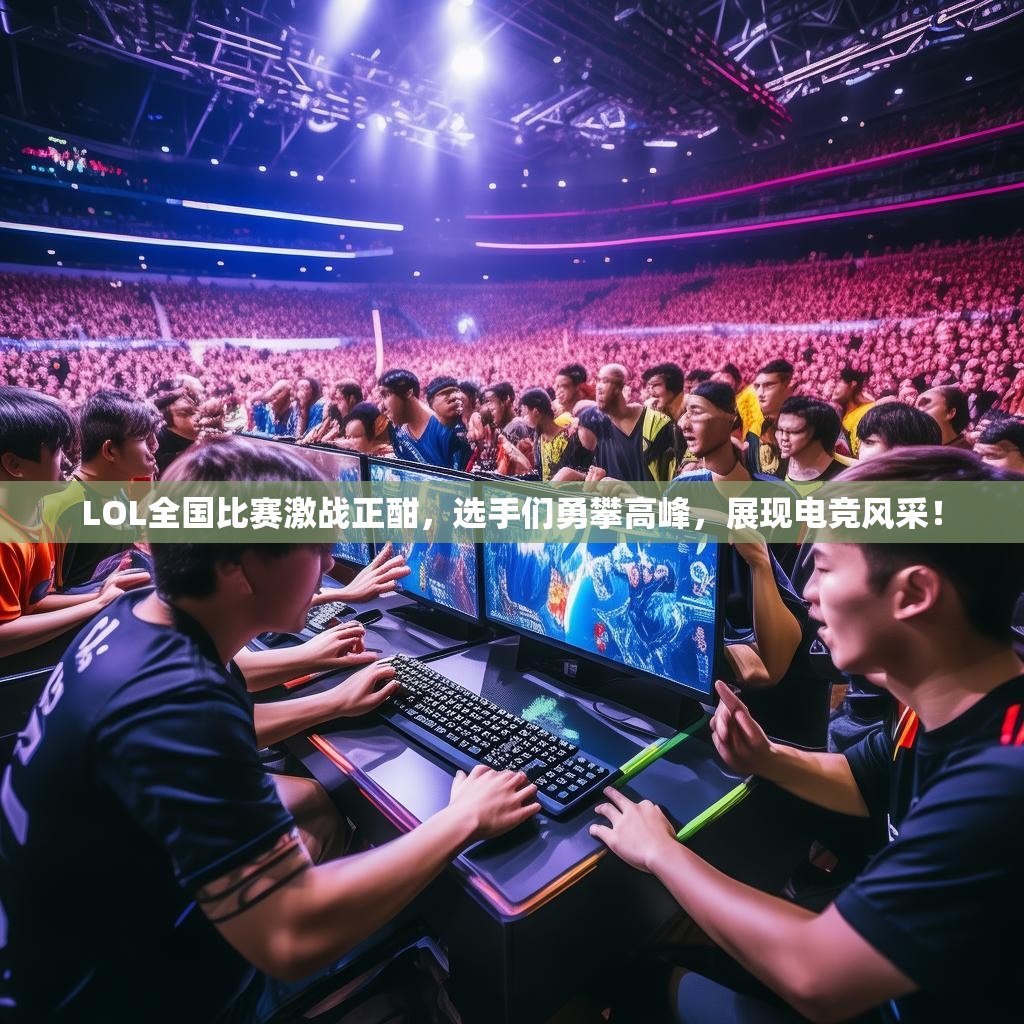 LOL全国比赛激战正酣，选手们勇攀高峰，展现电竞风采！