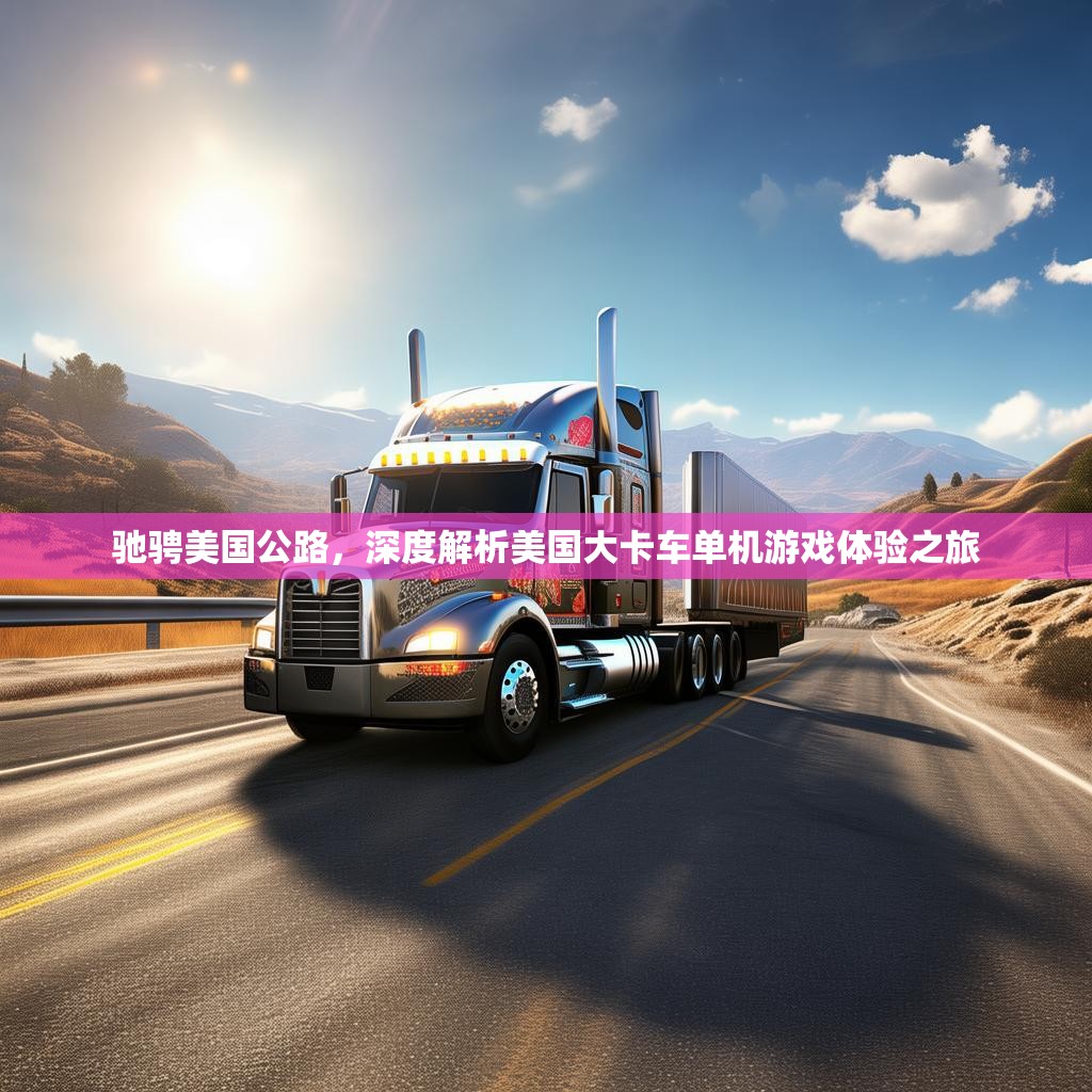 驰骋美国公路，深度解析美国大卡车单机游戏体验之旅