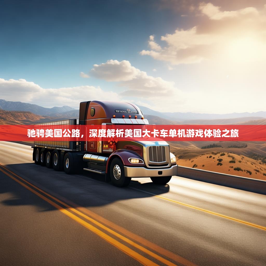驰骋美国公路，深度解析美国大卡车单机游戏体验之旅