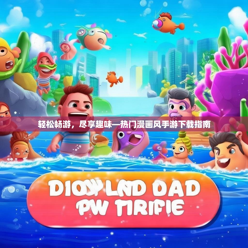 轻松畅游,尽享趣味—热门漫画风手游下载指南 轻松畅游,尽享趣味—热门漫画风手游下载指南