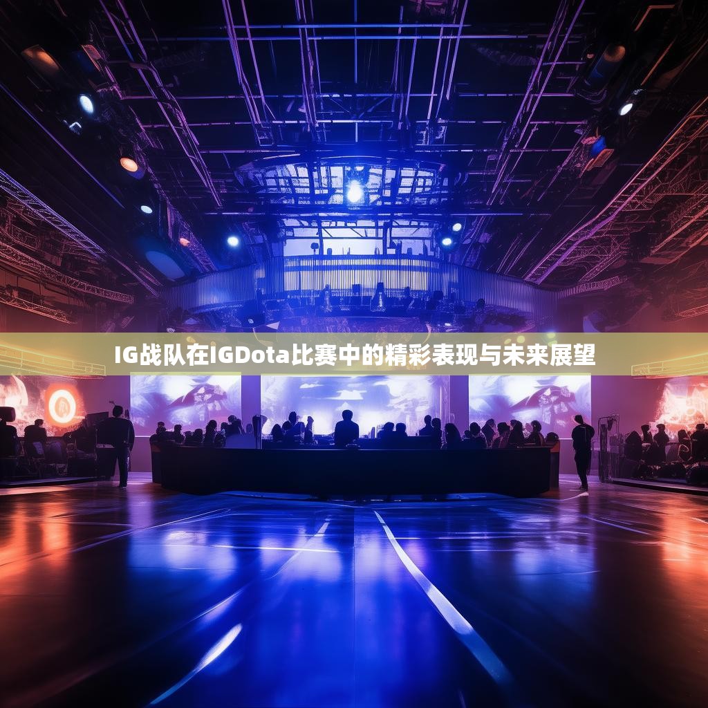 IG战队在IGDota比赛中的精彩表现与未来展望