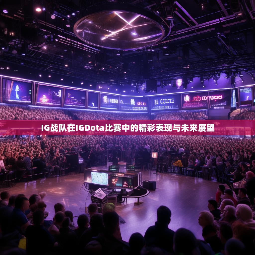IG战队在IGDota比赛中的精彩表现与未来展望