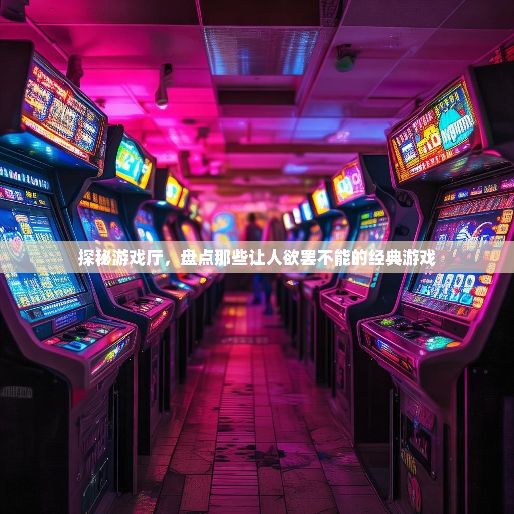 探秘游戏厅，盘点那些让人欲罢不能的经典游戏