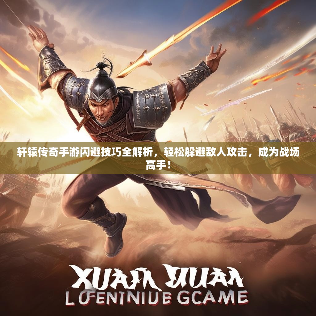 轩辕传奇手游闪避技巧全解析，轻松躲避敌人攻击，成为战场高手！