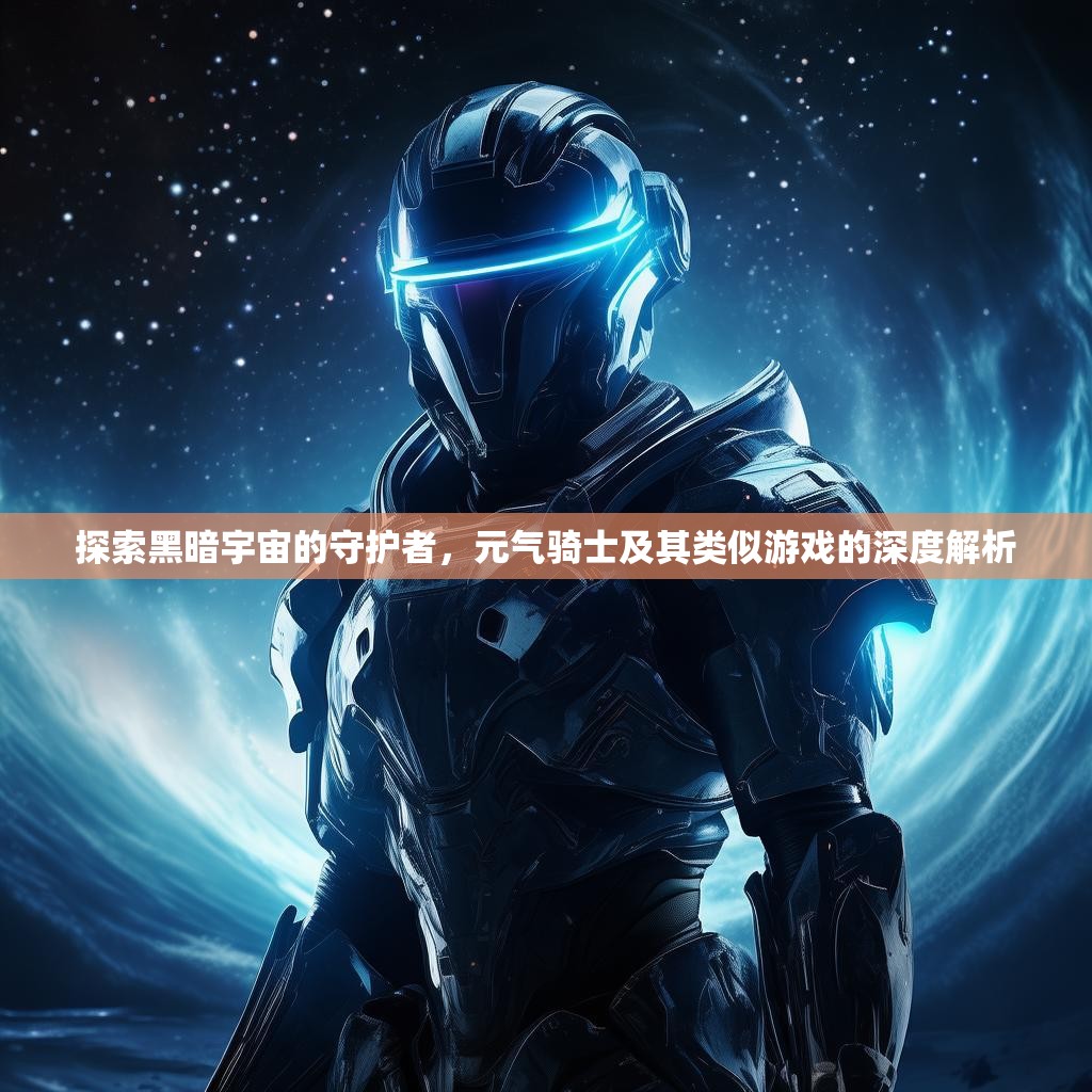 探索黑暗宇宙的守护者,元气骑士及其类似游戏的深度解析 探索黑暗宇宙的守护者,元气骑士及其类似游戏的深度解析