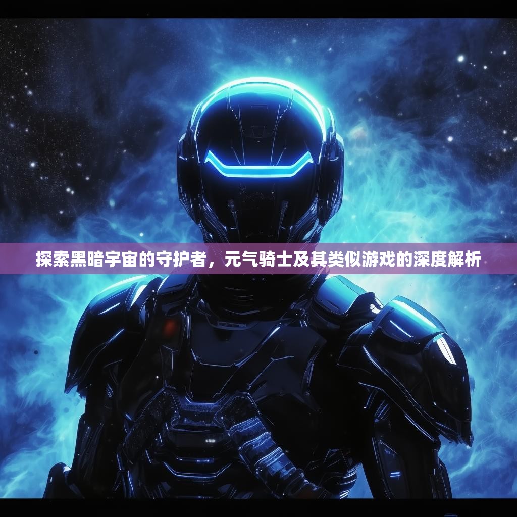 探索黑暗宇宙的守护者,元气骑士及其类似游戏的深度解析 探索黑暗宇宙的守护者,元气骑士及其类似游戏的深度解析