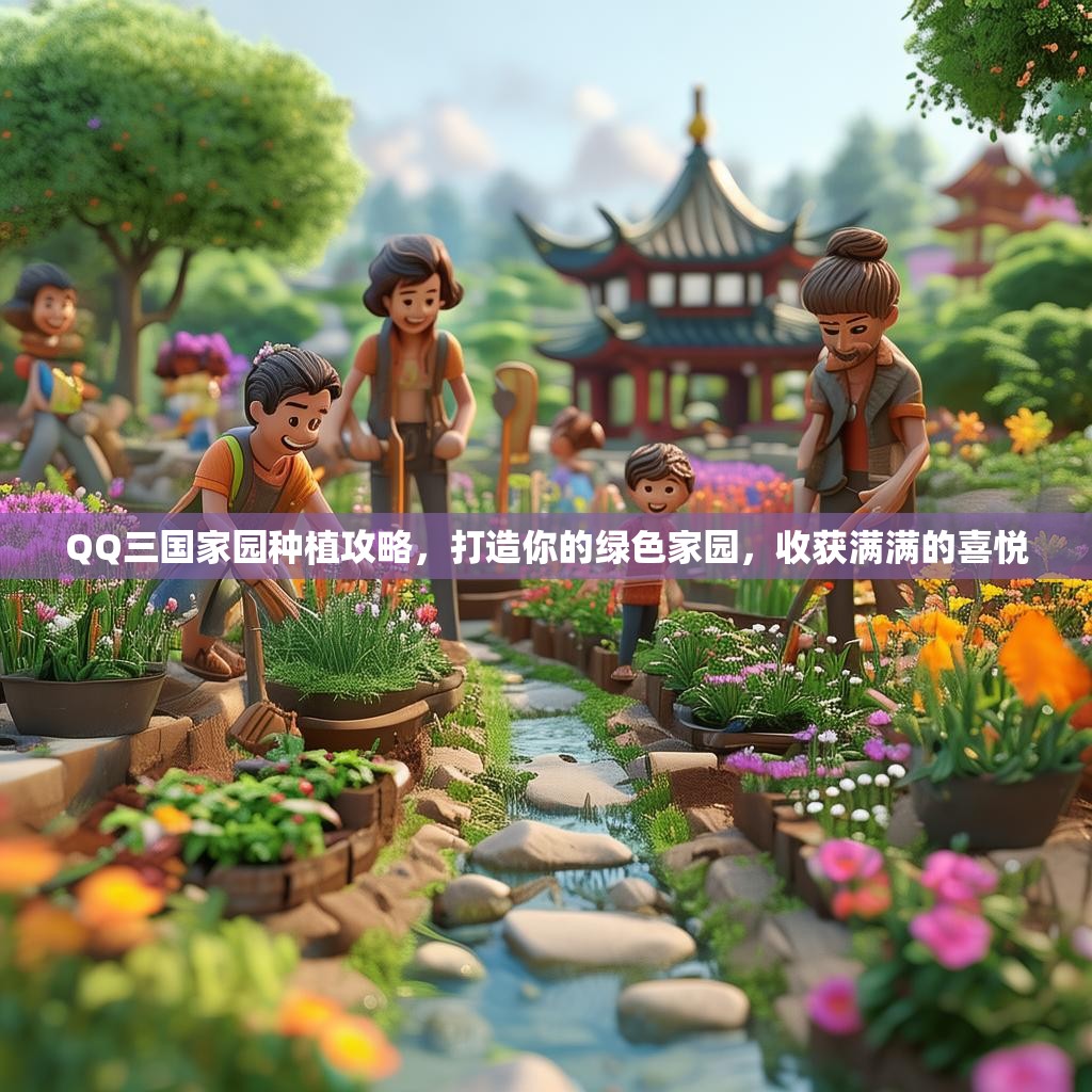 QQ三国家园种植攻略,打造你的绿色家园,收获满满的喜悦 QQ三国家园种植攻略,打造你的绿色家园,收获满满的喜悦