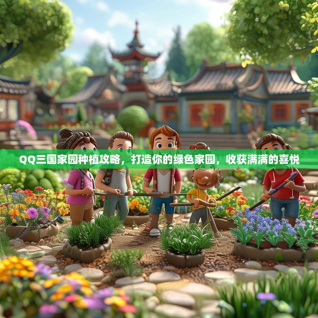 QQ三国家园种植攻略,打造你的绿色家园,收获满满的喜悦 QQ三国家园种植攻略,打造你的绿色家园,收获满满的喜悦