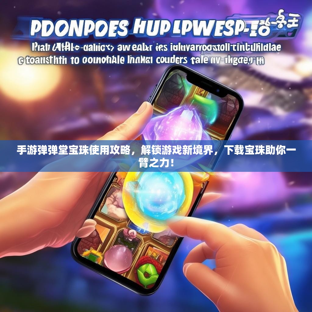 手游弹弹堂宝珠使用攻略,解锁游戏新境界,下载宝珠助你一臂之力! 手游弹弹堂宝珠使用攻略,解锁游戏新境界,下载宝珠助你一臂之力!