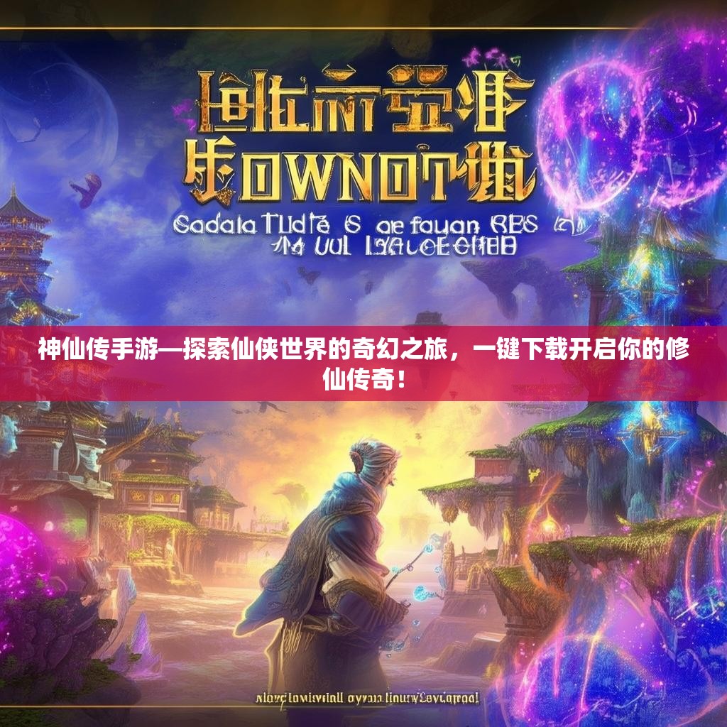 神仙传手游—探索仙侠世界的奇幻之旅，一键下载开启你的修仙传奇！