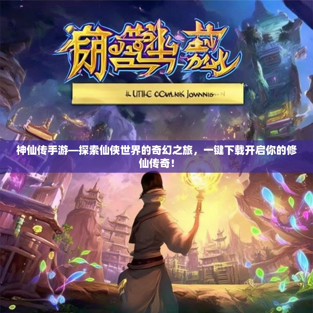 神仙传手游—探索仙侠世界的奇幻之旅，一键下载开启你的修仙传奇！