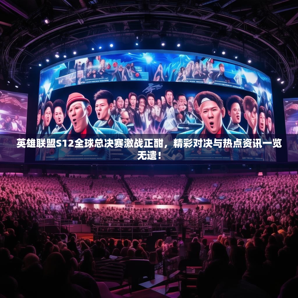 英雄联盟S12全球总决赛激战正酣,精彩对决与热点资讯一览无遗! 英雄联盟S12全球总决赛激战正酣,精彩对决与热点资讯一览无遗!
