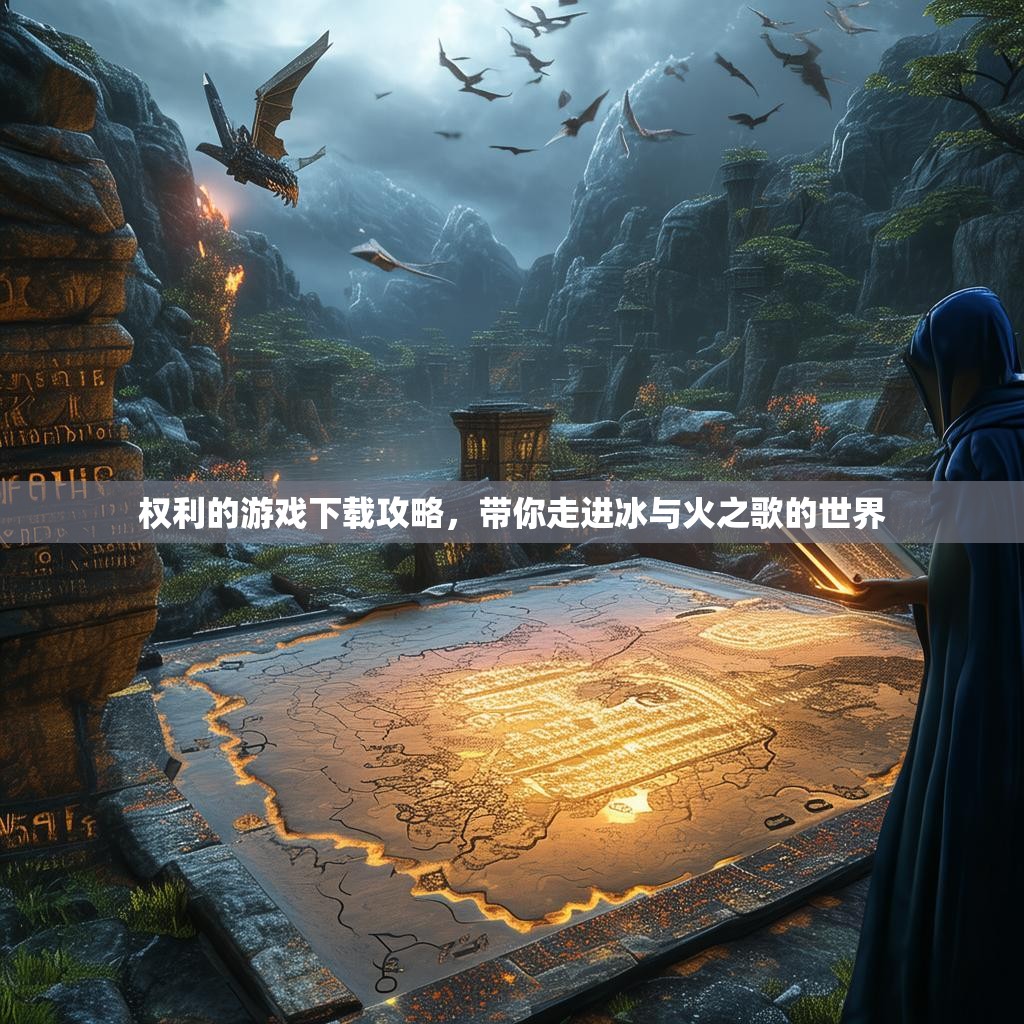 权利的游戏下载攻略，带你走进冰与火之歌的世界