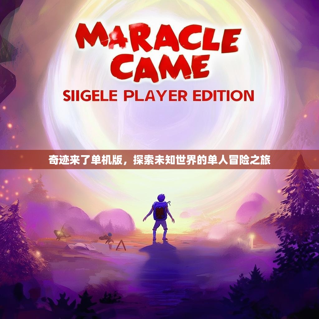 奇迹来了单机版,探索未知世界的单人冒险之旅 奇迹来了单机版,探索未知世界的单人冒险之旅